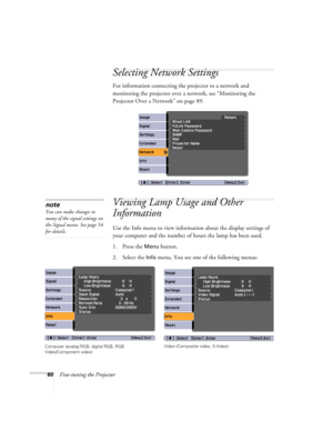 Page 6060Fine-tuning the Projector
Selecting Network Settings
For information connecting the projector to a network and 
monitoring the projector over a network, see “Monitoring the 
Projector Over a Network” on page 89.
Viewing Lamp Usage and Other 
Information
Use the Info menu to view information about the display settings of 
your computer and the number of hours the lamp has been used.
1. Press the 
Menu button.
2. Select the 
Info menu. You see one of the following menus:
note
You can make changes to...