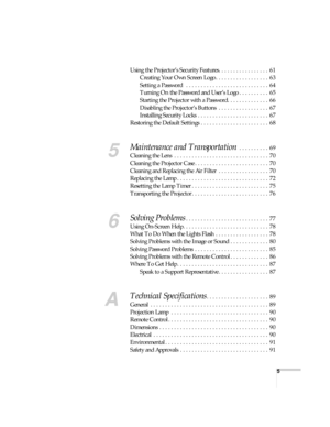 Page 55
Using the Projector’s Security Features. . . . . . . . . . . . . . . . .  61
Creating Your Own Screen Logo . . . . . . . . . . . . . . . . . .  63
Setting a Password   . . . . . . . . . . . . . . . . . . . . . . . . . . . .  64
Turning On the Password and User’s Logo . . . . . . . . . .  65
Starting the Projector with a Password. . . . . . . . . . . . . .  66
Disabling the Projector’s Buttons  . . . . . . . . . . . . . . . . .  67
Installing Security Locks  . . . . . . . . . . . . . . . . . . . . . . ....