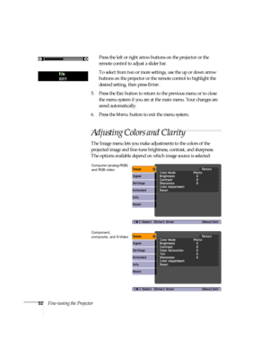 Page 5252Fine-tuning the ProjectorPress the left or right arrow buttons on the projector or the 
remote control to adjust a slider bar.
To select from two or more settings, use the up or down arrow 
buttons on the projector or the remote control to highlight the 
desired setting, then press 
Enter.
5. Press the 
Esc button to return to the previous menu or to close 
the menu system if you are at the main menu. Your changes are 
saved automatically.
6. Press the 
Menu button to exit the menu system.
Adjusting...