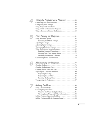Page 5
5
4
Using the Projector on a Network. . . . . . . . . . . 53
Connecting to a Wired Network  . . . . . . . . . . . . . . . . . . . . . 54
Configuring Basic Settings  . . . . . . . . . . . . . . . . . . . . . . . . . . 56
Using Projector E-mail Alerts . . . . . . . . . . . . . . . . . . . . . . . . 58
Using SNMP to Monitor the Projector. . . . . . . . . . . . . . . . . 59
Using a Browser to Control the Projector . . . . . . . . . . . . . . . 60
5
Fine-Tuning the Projector. . . . . . . . . . . . . . . . ....