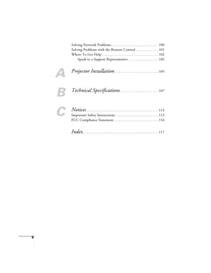 Page 6
6
Solving Network Problems . . . . . . . . . . . . . . . . . . . . . . . . . 100
Solving Problems with the Remote Control . . . . . . . . . . . . 101
Where To Get Help . . . . . . . . . . . . . . . . . . . . . . . . . . . . . . 102Speak to a Support Representative . . . . . . . . . . . . . . . . 102
A
Projector Installation . . . . . . . . . . . . . . . . . . . . . . . 105
B
Technical Specifications . . . . . . . . . . . . . . . . . . . . 107
C
Notices. . . . . . . . . . . . . . . . . . . . . . . . . ....