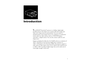 Page 111
Introduction
Y
our EPSON
® PowerLite
® projector is a brilliant, lightweight, 
portable projector that allows you to project full-color images and 
video onto a large screen for presentations. You can connect it 
simultaneously to four image sources: two computers or workstation 
sources, plus two video sources, such as a VCR, DVD player, 
camcorder, or digital camera. You can also connect audio for each 
image source. 
Images are displayed in full color (16,770,000 colors) at a resolution of 
1024 ´...