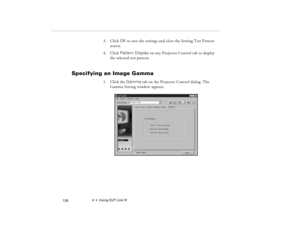 Page 1364  •  Using ELP Link IV
            126
3. Click OK to save the settings and close the Setting Test Pattern 
screen.
4. Click Pattern Display on any Projector Control tab to display 
the selected test pattern. 
 
Specifying an Image Gamma 
1. Click the Gamma tab on the Projector Control dialog. The 
Gamma Setting window appears.
80009000.book  Page 126  Monday, November 1, 1999  9:35 AM 