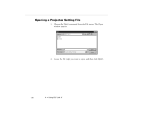 Page 1384  •  Using ELP Link IV
            128
Opening a Projector Setting File 
1. Choose the Open command from the File menu. The Open 
window appears.
2. Locate the file (.elp) you want to open, and then click Open.
80009000.book  Page 128  Monday, November 1, 1999  9:35 AM 