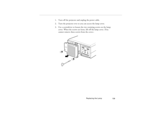 Page 149Replacing the Lamp
139
1. Turn off the projector and unplug the power cable.
2. Turn the projector over so you can access the lamp cover.
3. Use a screwdriver to loosen the two retaining screws on the lamp 
cover. When the screws are loose, lift off the lamp cover. (You 
cannot remove these screws from the cover.
)
80009000.book  Page 139  Monday, November 1, 1999  9:35 AM 