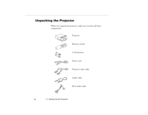 Page 241  •  Setting Up the Projector
 14
Unpacking the Projector
When you unpack the projector, make sure you have all these 
components:
Projector
Remote control
2 AA batteries
Power cord
Projector video cable
Audio cable
RCA audio cable 
Power
FreezeA/V MuteE-ZoomR/C ON
OFF31524EnterEsc
80009000.book  Page 14  Monday, November 1, 1999  9:35 AM 