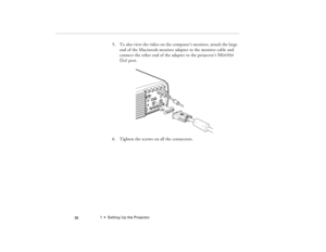 Page 481  •  Setting Up the Projector
 38
5. To also view the video on the computer’s monitor, attach the large 
end of the Macintosh monitor adapter to the monitor cable and 
connect the other end of the adapter to the projector’s Monitor 
Out port.
6. Tighten the screws on all the connectors.
80009000.book  Page 38  Monday, November 1, 1999  9:35 AM 