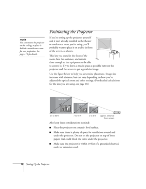 Page 1616Setting Up the Projector
Positioning the Projector
If you’re setting up the projector yourself 
and it isn’t already installed in the theater 
or conference room you’re using, you’ll 
probably want to place it on a table in front 
of the screen, as shown.   a
This lets you stand in the front of the 
room, face the audience, and remain 
close enough to the equipment to be able 
to control it. Try to leave as much space as possible between the 
projector and the screen to get a good-size image. 
Use the...