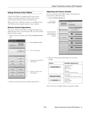 Page 9Epson PowerLite Cinema 200 Projector
1/04 Epson PowerLite Cinema 200 Projector - 9
Using Cinema Color Editor
Cinema Color Editor is a program that lets you use your 
computer to operate the projector in place of the remote 
control, and to make fine custom color adjustments.
Note: See the User’s Guide for instructions on installing Cinema 
Color Editor and connecting the projector to your computer.
Remote Control Operations
You can use Cinema Color Editor to change the image source, 
adjust the aspect...