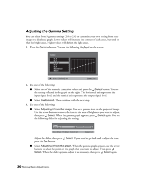 Page 3030Making Basic Adjustments
Adjusting the Gamma Setting
You can select from 5 gamma settings (2.0 to 2.4) or customize your own setting from your 
image or a displayed graph. Lower values will increase the contrast of dark areas, but tend to 
blur the bright areas. Higher values will darken the light areas.
1. Press the 
Gamma button. You see the following displayed on the screen:
2. Do one of the following:
■Select one of the numeric correction values and press the Select button. You see 
the setting...