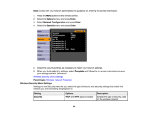 Page 56

Note:
Check withyour network administrator forguidance onentering thecorrect information.
 1.
Press theMenu button onthe remote control.
 2.
Select theNetwork menuandpress Enter.
 3.
Select Network Configuration andpress Enter.
 4.
Select theSecurity menuandpress Enter.
 5.
Select thesecurity settingsasnecessary tomatch yournetwork settings.
 6.
When youfinish selecting settings,selectComplete andfollow theon-screen instructions tosave
 your
settings andexitthemenus.
 Wireless
SecurityMenuSettings...
