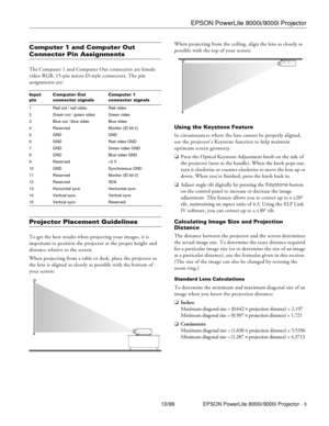 Page 3EPSON PowerLite 8000i/9000i Projector
10/99 EPSON PowerLite 8000i/9000i Projector - 3
Computer 1 and Computer Out 
Connector Pin Assignments
The Computer 1 and Computer Out connectors are female 
video RGB, 15-pin micro-D-style connectors. The pin 
assignments are:
Projector Placement Guidelines
To get the best results when projecting your images, it is 
important to position the projector at the proper height and 
distance relative to the screen.
When projecting from a table or desk, place the projector...