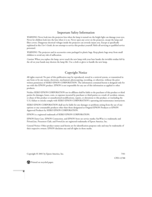 Page 2ii
Important Safety Information
WARNING: Never look into the projector lens when the lamp is turned on; the bright light can damage your eyes. 
Never let children look into the lens when it is on. Never open any cover on the projector, except the lamp and 
filter covers. Dangerous electrical voltages inside the projector can severely injure you. Except as specifically 
explained in this User’s Guide
, do not attempt to service this product yourself. Refer all servicing to qualified service 
personnel....
