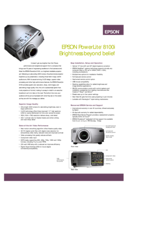 Page 1CYANMAGENTAYELLOWBLACK 76C 87M 56Y 0KPMS 382 CV 2X
EPSON PowerLite
®
8100i 
Brightness beyond belief 
Easy Installation, Setup and Operation
• Optical 10º lens shift and 30º digital keystone correction
• EPSON SizeWiseTMresizing technology supports virtually any
computer (Mac or PC) up to UXGA (1600 x 1200), 
including workstations
• Multiple lens options for installation flexibility
• Full-featured remote control
• Hard-wired remote control option
• USB mouse compatibility
• Stacking capabilities allow...