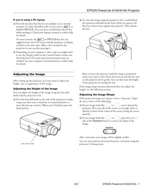 Page 7EPSON PowerLite 8100i/9100i Projector
3/01 EPSON PowerLite 8100i/9100i - 7
If you’re using a PC laptop:
oPress the function key that lets you display on an external 
monitor. It’s often identified with an icon such as   or 
labelled 
CRT/LCD. You may have to hold down the Fn key 
while pressing it. Check your laptop’s manual or online help 
for details. 
On most systems, the   or 
CRT/LCD key lets you 
toggle between the LCD screen and the projector, or display 
on both at the same time. Allow a few...