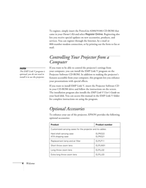 Page 104WelcomeTo register, simply insert the PowerLite 8200i/9100i CD-ROM that 
came in your Owner’s Kit and select 
Register Online. Registering also 
lets you receive special updates on new accessories, products, and 
services. You can register through the Internet, by e-mail or 
800-number modem connection, or by printing out the form to fax or 
mail.
Controlling Your Projector from a 
Computer
If you want to be able to control the projector’s settings from 
your computer, you can install the EMP Link V...