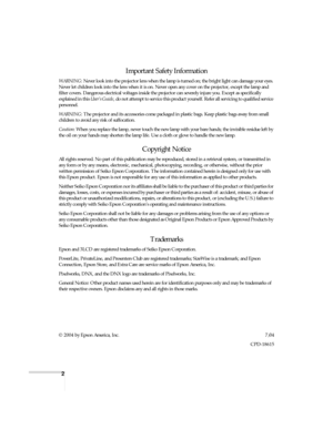 Page 22
Important Safety Information
WARNING: Never look into the projector lens when the lamp is turned on; the bright light can damage your eyes. 
Never let children look into the lens when it is on. Never open any cover on the projector, except the lamp and 
filter covers. Dangerous electrical voltages inside the projector can severely injure you. Except as specifically 
explained in this User’s Guide, do not attempt to service this product yourself. Refer all servicing to qualified service 
personnel....