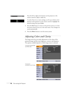 Page 5252Fine-tuning the ProjectorPress the left or right arrow buttons on the projector or the 
remote control to adjust a slider bar.
To select from two or more settings, use the up or down arrow 
buttons on the projector or the remote control to highlight the 
desired setting, then press 
Enter.
5. Press the 
Esc button to return to the previous menu or to close 
the menu system if you are at the main menu. Your changes are 
saved automatically.
6. Press the 
Menu button to exit the menu system.
Adjusting...