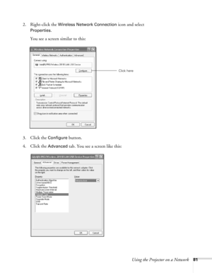 Page 81
Using the Projector on a Network81
2. Right-click the Wireless Network Connection icon and select 
Properties. 
You see a screen similar to this:
3. Click the 
Configure button.
4. Click the 
Advanced tab. You see a screen like this:
Click here 