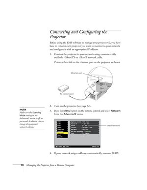 Page 7676Managing the Projector from a Remote Computer
Connecting and Configuring the 
Projector
Before using the EMP software to manage your projector(s), you have 
have to connect each projector you want to monitor to your network 
and configure it with an appropriate IP address.
1. Connect the projector to your network using a commercially 
available 100baseTX or 10baseT network cable. 
Connect the cable to the ethernet port on the projector as shown.
2. Turn on the projector (see page 32). 
3. Press the...