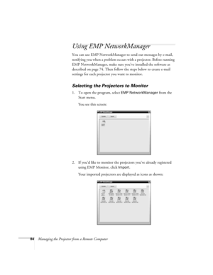 Page 8484Managing the Projector from a Remote Computer
Using EMP NetworkManager
You can use EMP NetworkManager to send out messages by e-mail, 
notifying you when a problem occurs with a projector. Before running 
EMP NetworkManager, make sure you’ve installed the software as 
described on page 74. Then follow the steps below to create e-mail 
settings for each projector you want to monitor.
Selecting the Projectors to Monitor
1. To open the program, select EMP NetworkManager from the 
Start menu. 
You see this...