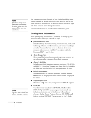 Page 104WelcomeYou can move quickly to the topic of your choice by clicking in the 
table of contents on the left side of the screen. You can also use the 
arrow buttons in the toolbar or on the vertical scroll bar on the right 
side of the screen to move through the manual.
For more information, see your Acrobat Reader online guide.
Getting More Information
Need tips on giving presentations? Quick steps for setting up your 
projector? Here’s where you can look for help:
presentersonline.com
Includes a library...