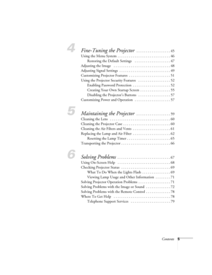 Page 5Contents5
4Fine-Tuning the Projector . . . . . . . . . . . . . . . . . . 45
Using the Menu System . . . . . . . . . . . . . . . . . . . . . . . . . . . . 46
Restoring the Default Settings    . . . . . . . . . . . . . . . . . . . 47
Adjusting the Image   . . . . . . . . . . . . . . . . . . . . . . . . . . . . . . 48
Adjusting Signal Settings  . . . . . . . . . . . . . . . . . . . . . . . . . . . 49
Customizing Projector Features  . . . . . . . . . . . . . . . . . . . . . . 51
Using the Projector Security...