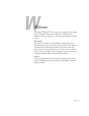 Page 77
-
Welcome
The Epson® PowerLite® 760c is an easy-to-use projector that weighs 
less than 4 pounds. The projector offers up to 2500 lumens of 
brightness. You can connect it to a wide range of computers and video 
sources.
Easy control
The projector’s keystone correction feature automatically corrects 
image distortion, and you can use the remote control to take charge of 
your presentation from almost anywhere in the room. Freeze the 
action, zoom in on part of the picture, or use the remote as a...