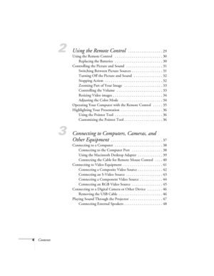 Page 44Contents
2Using the Remote Control  . . . . . . . . . . . . . . . . . . 29
Using the Remote Control   . . . . . . . . . . . . . . . . . . . . . . . . . 30
Replacing the Batteries   . . . . . . . . . . . . . . . . . . . . . . . . . 30
Controlling the Picture and Sound   . . . . . . . . . . . . . . . . . . . 31
Switching Between Picture Sources  . . . . . . . . . . . . . . . . 31
Turning Off the Picture and Sound   . . . . . . . . . . . . . . . 32
Stopping Action   . . . . . . . . . . . . . . . . . . . ....