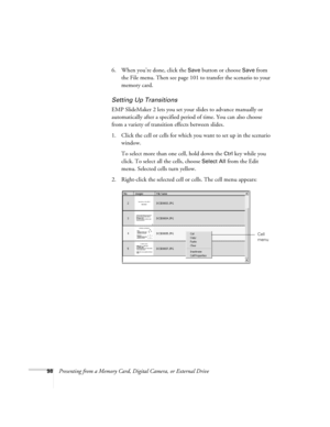 Page 9898Presenting from a Memory Card, Digital Camera, or External Drive6. When you’re done, click the 
Save button or choose Save from 
the File menu. Then see page 101 to transfer the scenario to your 
memory card.
Setting Up Transitions
EMP SlideMaker 2 lets you set your slides to advance manually or 
automatically after a specified period of time. You can also choose 
from a variety of transition effects between slides.
1. Click the cell or cells for which you want to set up in the scenario 
window. 
To...