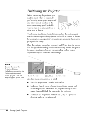 Page 1616Setting Up the Projector
Positioning the Projector
Before connecting the projector, you 
need to decide where to place it. If 
you’re setting up the projector yourself 
and it isn’t already installed in the 
room you’re using, you’ll probably 
want to place it on a table in front of 
the screen, as shown. 
This lets you stand in the front of the room, face the audience, and 
remain close enough to the equipment to be able to control it. Try to 
leave as much space as possible between the projector and...