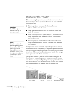 Page 1610Setting Up the Projector
Positioning the Projector
Before connecting the projector, you need to decide where to place it. 
The location you choose depends on the size of the room and what 
you are projecting.
Place the projector on a sturdy, level surface, between 
3.6 and 47.6 feet from the screen.
Make sure there is plenty of space for ventilation around and 
under the projector.
Make sure the projector is within 10 feet of a grounded electrical 
outlet or extension cord, and within 5 feet of your...