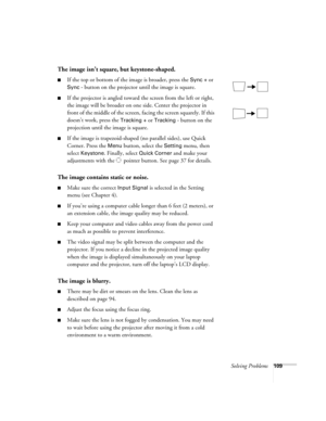 Page 117Solving Problems109
The image isn’t square, but keystone-shaped.
■If the top or bottom of the image is broader, press the Sync + or 
Sync - button on the projector until the image is square.
■If the projector is angled toward the screen from the left or right, 
the image will be broader on one side. Center the projector in 
front of the middle of the screen, facing the screen squarely. If this 
doesn’t work, press the 
Tracking + or Tracking - button on the 
projection until the image is square.
■If the...