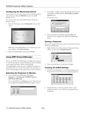 Page 17EPSON PowerLite 7800p Projector
16 - EPSON PowerLite 7800p Projector 5/03
Configuring the Monitoring Interval
If you need to have the most current status information about 
your projectors, click the Refresh button in the EMP 
Monitor screen. 
You can also select how often EMP Monitor checks the 
projector status:
1. From the Tool menu, select 
Configuration. You see this 
screen. 
Note: If you want EMP Monitor to run whenever you start 
your computer, click 
Add to Startup.
2. Select the desired update...