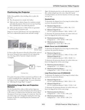 Page 4EPSON PowerLite 7800p Projector
5/03 EPSON PowerLite 7800p Projector - 3
Positioning the Projector
Follow these guideline when deciding where to place the 
projector:
❏Place the projector on a sturdy, level surface.
❏Make sure there is plenty of space for ventilation around 
and under the projector. Do not set it on top of anything 
that could block the vents under the projector. 
❏Make sure the projector is within 10 feet of a grounded 
electrical outlet or extension cord. 
Image size increases with...