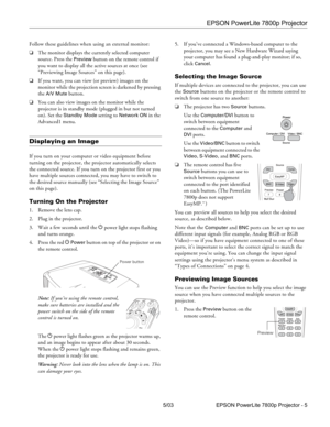Page 6EPSON PowerLite 7800p Projector
5/03 EPSON PowerLite 7800p Projector - 5 Follow these guidelines when using an external monitor:
❏The monitor displays the currently selected computer 
source. Press the 
Preview button on the remote control if 
you want to display all the active sources at once (see 
“Previewing Image Sources” on this page).
❏If you want, you can view (or preview) images on the 
monitor while the projection screen is darkened by pressing 
the 
A/V Mute button. 
❏You can also view images...