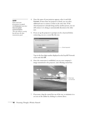 Page 9292Presenting Through a Wireless Network4. Once the name of your projector appears, select it and click 
Connect. If more than one projector is listed, you can select 
additional ones to connect to them at the same time. If the 
selected projector is already being used by another person, you can 
still connect to it; doing so automatically disconnects the other 
user.
5. If you set up the projector to prompt you for a keyword before 
connecting, you see a screen like this one:
Type in the four-digit...