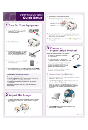 Page 12Rotate the focus ring to sharpen the image.
Rotate the zoom ring to reduce or enlarge the image. 
3If your image looks likeor, you’ve placed the projector off
to one side of the screen at an angle. Place it directly in front of the
screen, facing the screen squarely.
4If your image looks likeor, press the orSyncbuttons
on the projector.
EPSON
®
PowerLite
®
7850p 
Quick Setup
1Turn On Your Equipment
1Connect the power cord to the back of
the projector and plug the other end
into a grounded outlet....