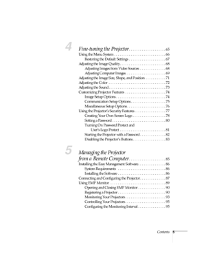 Page 5Contents5
4Fine-tuning the Projector. . . . . . . . . . . . . . . . . . . . 65
Using the Menu System . . . . . . . . . . . . . . . . . . . . . . . . . . . . 66
Restoring the Default Settings  . . . . . . . . . . . . . . . . . . . . 67
Adjusting the Image Quality . . . . . . . . . . . . . . . . . . . . . . . . . 68
Adjusting Images from Video Sources  . . . . . . . . . . . . . . 68
Adjusting Computer Images. . . . . . . . . . . . . . . . . . . . . . 69
Adjusting the Image Size, Shape, and Position  . . ....