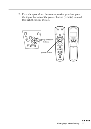 Page 59Changing a Menu Setting
n  n  n  n  n  n
37
2. Press the up or down buttons (operation panel) or press 
the top or bottom of the pointer button (remote) to scroll 
through the menu choices.
Menu
1
24
5
3
- Volume +
Power Source
Effects
Resize
Help Custom
FreezeAV/Mute
up and down 
buttons
pointer button 