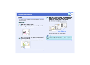 Page 53
52
Functions for Enhancing Projection User’s GuideE-Zoom
This function lets you enlarge and reduc
e a part of projected images such 
as graphs and tables.PROCEDURE
Press the [E-Zoom  ] button.
A cursor (cross) indicating the centre point for the area to be 
enlarged will appear on the screen.Move the cross to the area of the image that is to be 
enlarged or reduced.
Tilt the [ ] button on the remote control to move the cross. 
When the [ ] button is pressed, the image is enlarged 
with the cross at its...