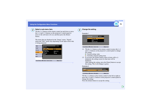 Page 71
70
Using the Configuration Menu Functions User’s Guide
Select a sub-menu item.
Tilt the [ ] button on the remote
 control up and down or press 
the [ ] and [ ] buttons on the  projectors control panel to 
move to the sub-item to be set, and then press the [Enter] 
button.
The items that are displayed in  the Image menu, Signal 
menu and Info menu vary depe nding on the input source that 
is being projected.
Change the setting.
(1) Tilt the [ ] button on the remote control or press the [ ] 
and [ ]...