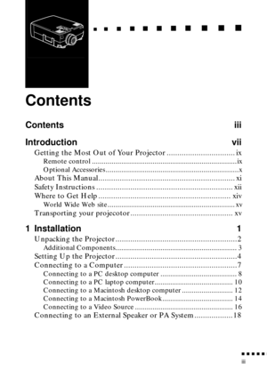 Page 9 
n  n  n  n  n  
n
 
iii 
   
  
n
 
     
   
n 
        
  
n 
      
n 
   
    
n 
     
n 
      
n 
     n 
    
  
n
 
    
  
n 
      
n
 
      
n 
       
n
 
       
n 
       
n
 
Contents 
Contents iii
Introduction vii 
Getting the Most Out of Your Projector ................................ ix 
Remote control ..........................................................................ix
Optional Accessories ....................................................................x 
About This...