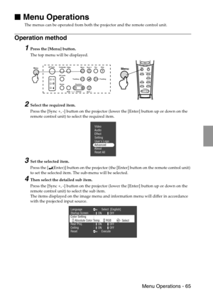 Page 67 Menu Operations - 65

 Menu Operations
The menus can be operated from both the projector and the remote control unit.
Operation method
1Press the [Menu] button.
The top menu will be displayed.
2Select the required item.
Press the [Sync +, -] button on the projector (lower the [Enter] button up or down on the 
remote control unit) to select the required item.
3Set the selected item.
Press the [ (Enter)] button on the projector (the [Enter] button on the remote control unit) 
to set the selected item....