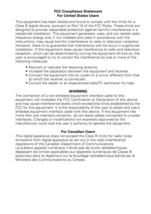 Page 107FCC Compliance Statement
For United States Users
This equipment has been tested and found to comply with the limits for a 
Class B digital device, pursuant to Part 15 of the FCC Rules. These limits are 
designed to provide reasonable protection against harmful interference in a 
residential installation. This equipment generates, uses, and can radiate radio 
frequency energy and, if not installed and used in accordance with the 
instructions, may cause harmful interference to radio or television...