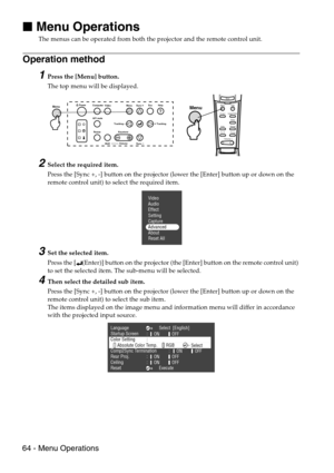 Page 6664 - Menu Operations

 Menu Operations
The menus can be operated from both the projector and the remote control unit.
Operation method
1Press the [Menu] button.
The top menu will be displayed.
2Select the required item.
Press the [Sync +, -] button on the projector (lower the [Enter] button up or down on the 
remote control unit) to select the required item.
3Set the selected item.
Press the [ (Enter)] button on the projector (the [Enter] button on the remote control unit) 
to set the selected item....