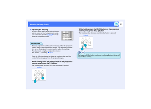 Page 5352
Adjusting the Image Qualityl
If vertical stripes appear in the projected images, 
and this cannot be fixed using automatic setup, 
you will need to adjust the tracking
 manually 
using the following procedure.
PROCEDURETracking adjustment can be carried out using either the projectors 
control panel or the configuration menus. This procedure explains 
how to use the projectors control panel to adjust the tracking.
For adjustment using the configuration menus: 
See Video - Tracking   p.75
Press the...