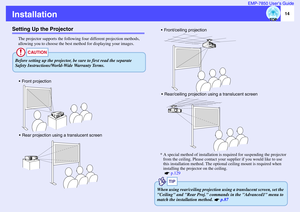 Page 1514 EMP-7850 User’s Guide
InstallationSetting Up the Projector
The projector supports the following four different projection methods, 
allowing you to choose the best method for displaying your images.
* A special method of installation is required for suspending the projector 
from the ceiling. Please contact your supplier if you would like to use 
this installation method. The optional ceiling mount is required when 
installing the projector on the ceiling. 
  p.129
CAUTION
Before setting up the...