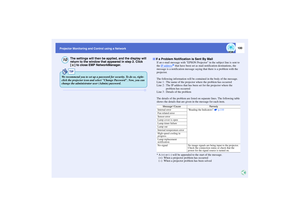 Page 101100
Projector Monitoring and Control using a Network
The settings will then be applied, and the display will 
return to the window that appeared in step 2. Click 
[ ] to close EMP NetworkManager.
If an e-mail message with EPSON Projector in the subject line is sent to 
the IP address
g that have been set as mail notification destinations, the 
message is a notification message saying that there is a problem with the 
projector.
The following information will be contained in the body of the message.
Line...