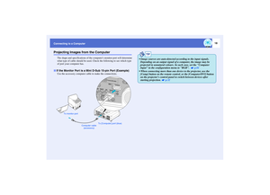 Page 1918
Connecting to a Computer
Projecting Images from the Computer
The shape and specifications of the computers monitor port will determine 
what type of cable should be used. Check the following to see which type 
of port your computer has.
Use the accessory computer cable to make the connections.If the Monitor Port is a Mini D-Sub 15-pin Port (Example)
Computer cable 
(accessory) To monitor port
To [Computer] port (blue)
TIP
 Image sources are auto-detected according to the input signals. 
Depending on...